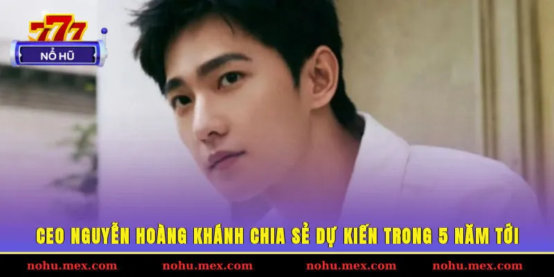 CEO Nguyễn Hoàng Khánh chia sẻ dự kiến trong 5 năm tới