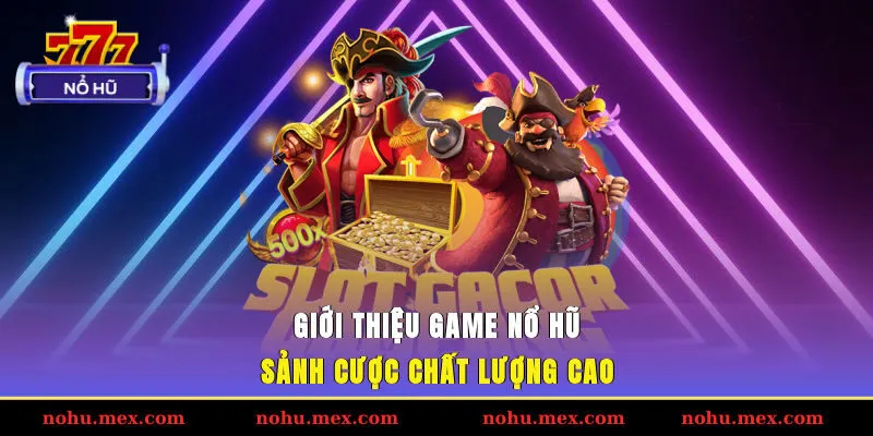 Giới thiệu game nổ hũ - Sảnh cược chất lượng cao