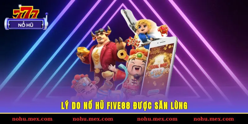 L&yacute; do nổ hũ FIVE88 được săn l&ugrave;ng