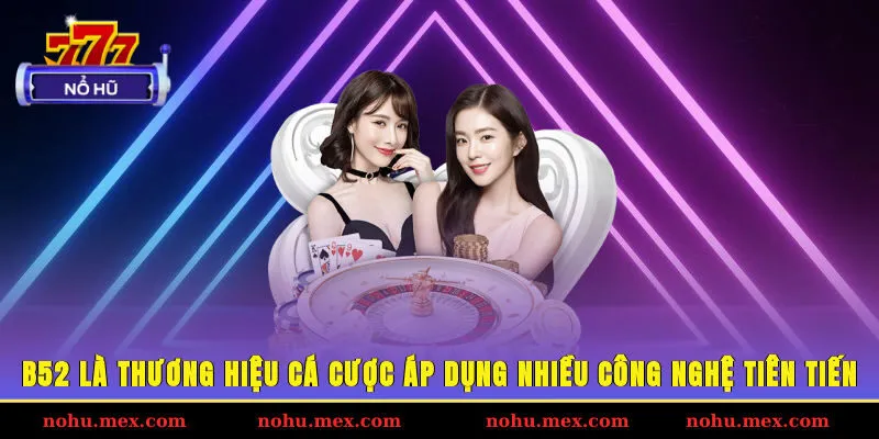 B52 là thương hiệu cá cược áp dụng nhiều công nghệ tiên tiến