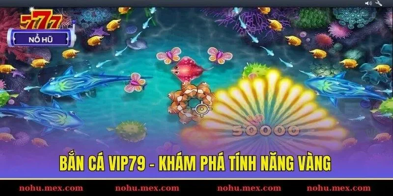 Bắn c&aacute; Vip79 - Kh&aacute;m ph&aacute; t&iacute;nh năng v&agrave;ng