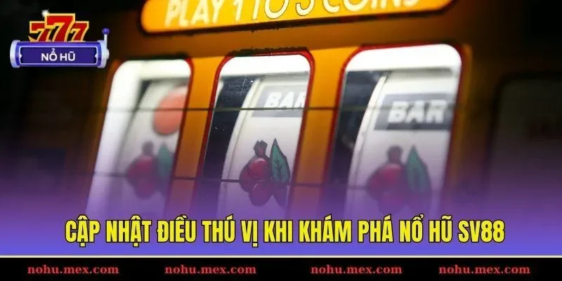 Cập nhật điều th&uacute; vị khi kh&aacute;m ph&aacute; nổ hũ SV88