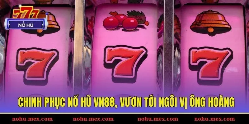 Chinh phục nổ hũ VN88, vươn tới ng&ocirc;i vị &ocirc;ng ho&agrave;ng