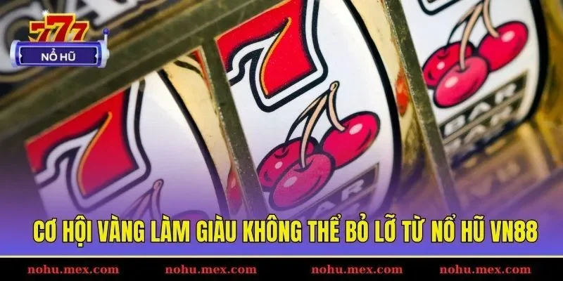 Cơ hội v&agrave;ng l&agrave;m gi&agrave;u kh&ocirc;ng thể bỏ lỡ từ nổ hũ VN88