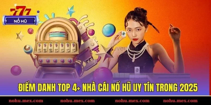 Điểm danh top 4+ nhà cái Nổ hũ uy tín trong 2025