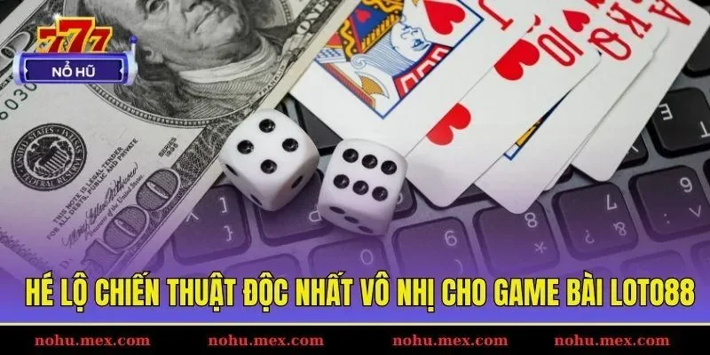 H&eacute; lộ chiến thuật độc nhất v&ocirc; nhị cho game b&agrave;i Loto88
