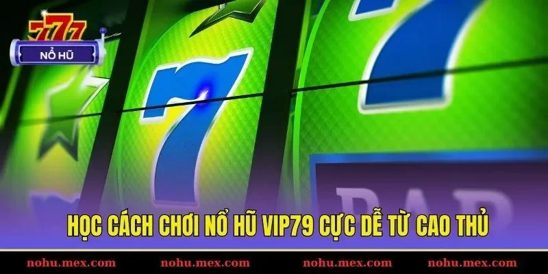 Học c&aacute;ch chơi nổ hũ Vip79 cực dễ từ cao thủ