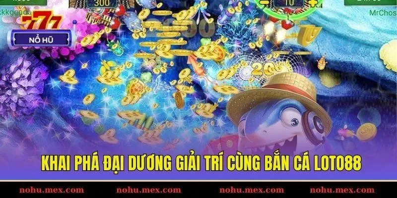 Khai ph&aacute; đại dương giải tr&iacute; c&ugrave;ng bắn c&aacute; Loto88