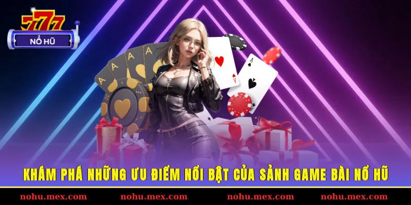 Khám phá những ưu điểm nổi bật của sảnh game bài Nổ hũ