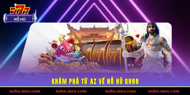 Kh&aacute;m ph&aacute; từ A-Z về nỗ hũ QH88