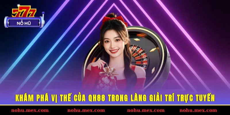 Kh&aacute;m ph&aacute; vị thế của QH88 trong l&agrave;ng giải tr&iacute; trực tuyến