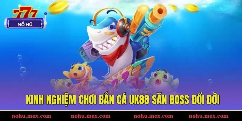 Kinh nghiệm chơi bắn c&aacute; UK88 săn boss đổi đời