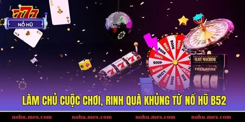 L&agrave;m chủ cuộc chơi, rinh qu&agrave; khủng từ nổ hũ B52