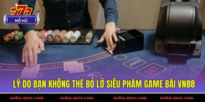Lý do bạn không thể bỏ lỡ siêu phẩm game bài VN88