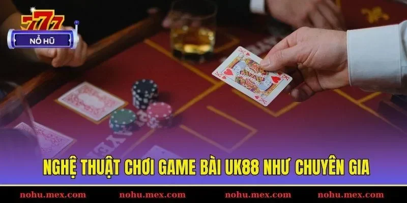 Nghệ thuật chơi game b&agrave;i UK88 như chuy&ecirc;n gia