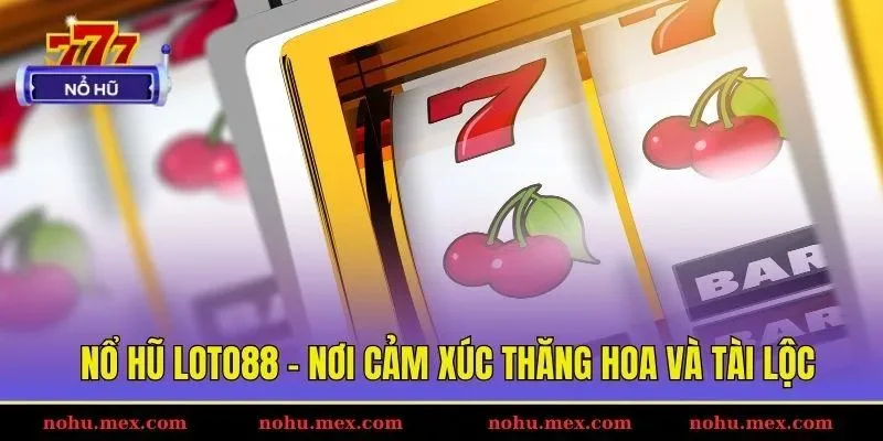 Nổ hũ Loto88 - Nơi cảm x&uacute;c thăng hoa v&agrave; t&agrave;i lộc