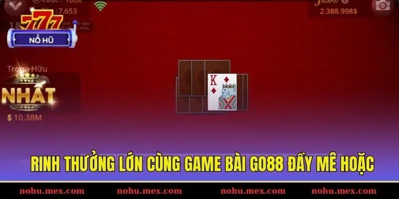 Rinh thưởng lớn c&ugrave;ng game b&agrave;i GO88 đầy m&ecirc; hoặc