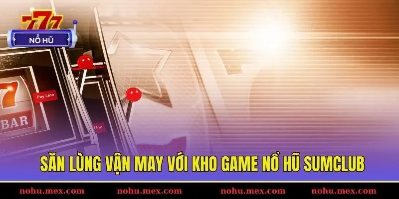 Săn l&ugrave;ng vận may với kho game nổ hũ Sumclub
