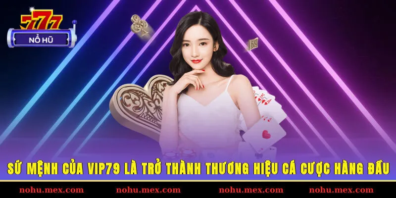 Sứ mệnh của Vip79 l&agrave; trở th&agrave;nh thương hiệu c&aacute; cược h&agrave;ng đầu