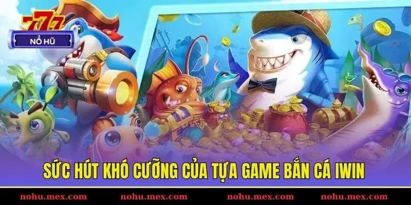 Sức hút khó cưỡng của tựa game bắn cá IWIN