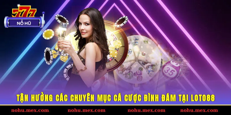 Tận hưởng c&aacute;c chuy&ecirc;n mục c&aacute; cược đ&igrave;nh đ&aacute;m tại Loto88