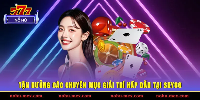 Tận hưởng c&aacute;c chuy&ecirc;n mục giải tr&iacute; hấp dẫn tại SKY88