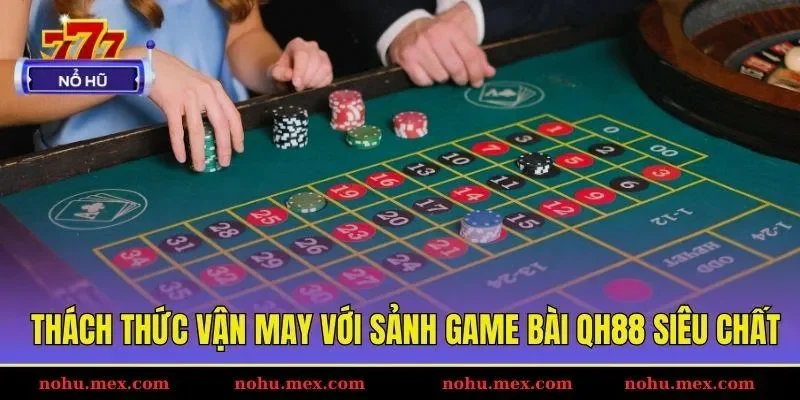 Th&aacute;ch thức vận may với sảnh game b&agrave;i QH88 si&ecirc;u chất
