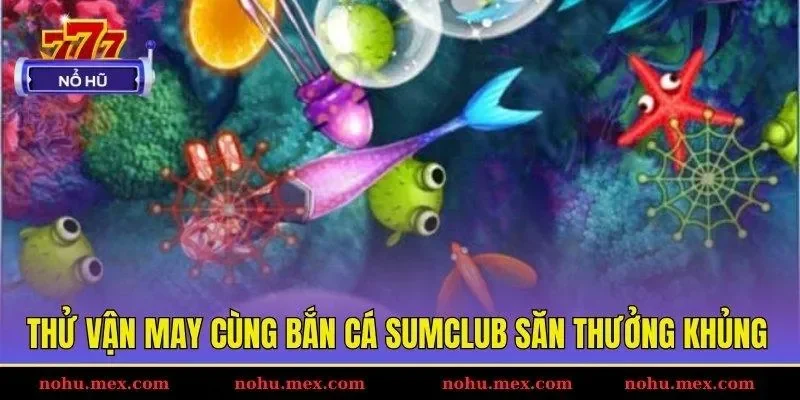 Thử vận may c&ugrave;ng bắn c&aacute; SUMCLUB săn thưởng khủng