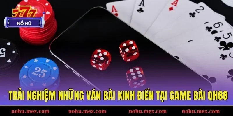 Trải nghiệm những v&aacute;n b&agrave;i kinh điển tại game b&agrave;i QH88
